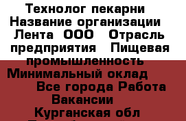 Технолог пекарни › Название организации ­ Лента, ООО › Отрасль предприятия ­ Пищевая промышленность › Минимальный оклад ­ 21 000 - Все города Работа » Вакансии   . Курганская обл.,Притобольный р-н